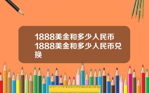 1888美金和多少人民币1888美金和多少人民币兑换
