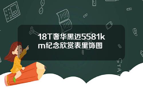 18T奢华黑迈5581km纪念欣赏表里饰图