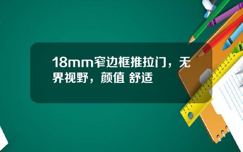 18mm窄边框推拉门，无界视野，颜值+舒适