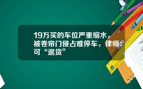 19万买的车位严重缩水，被卷帘门侵占难停车，律师：可“退货”