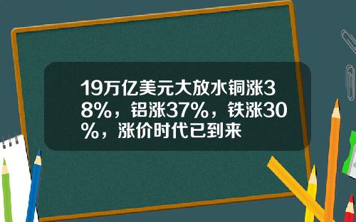 19万亿美元大放水铜涨38%，铝涨37%，铁涨30%，涨价时代已到来