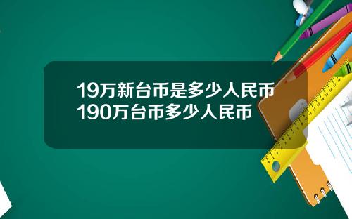 19万新台币是多少人民币190万台币多少人民币