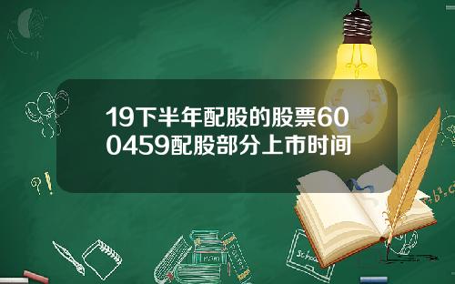 19下半年配股的股票600459配股部分上市时间