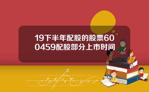 19下半年配股的股票600459配股部分上市时间