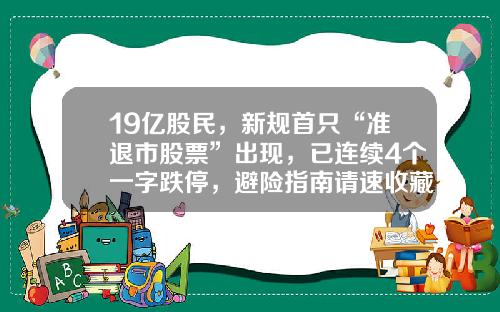 19亿股民，新规首只“准退市股票”出现，已连续4个一字跌停，避险指南请速收藏资讯股票退市新规定【前列康】