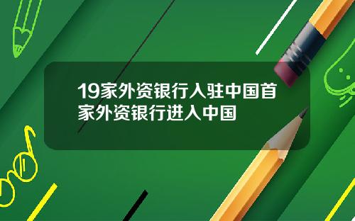 19家外资银行入驻中国首家外资银行进入中国