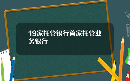 19家托管银行首家托管业务银行