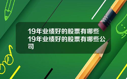 19年业绩好的股票有哪些19年业绩好的股票有哪些公司
