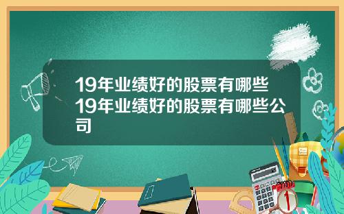 19年业绩好的股票有哪些19年业绩好的股票有哪些公司
