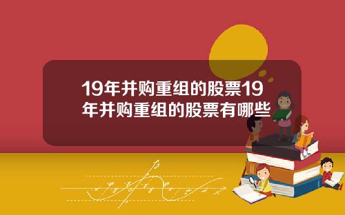 19年并购重组的股票19年并购重组的股票有哪些