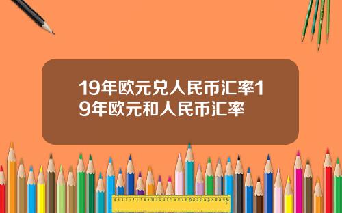 19年欧元兑人民币汇率19年欧元和人民币汇率