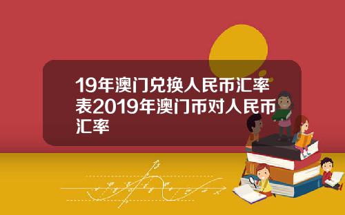 19年澳门兑换人民币汇率表2019年澳门币对人民币汇率