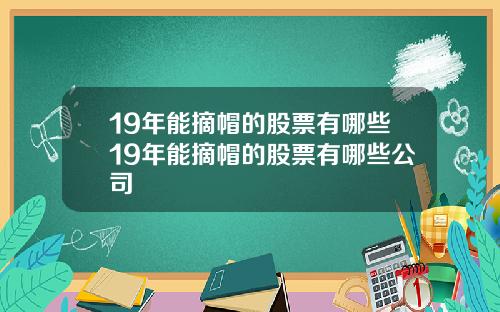 19年能摘帽的股票有哪些19年能摘帽的股票有哪些公司
