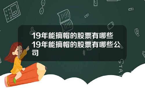 19年能摘帽的股票有哪些19年能摘帽的股票有哪些公司