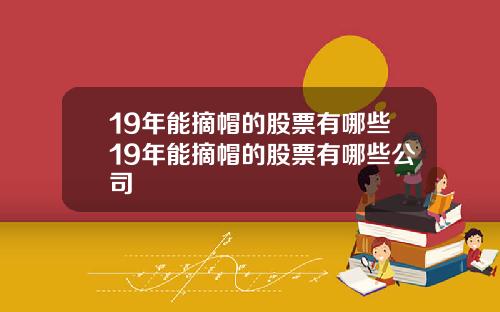 19年能摘帽的股票有哪些19年能摘帽的股票有哪些公司