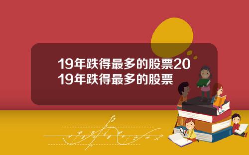 19年跌得最多的股票2019年跌得最多的股票