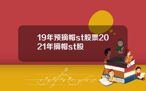 19年预摘帽st股票2021年摘帽st股