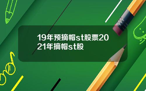 19年预摘帽st股票2021年摘帽st股
