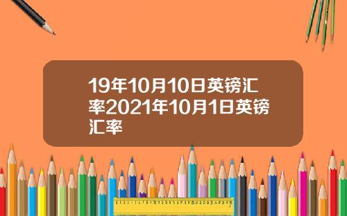 19年10月10日英镑汇率2021年10月1日英镑汇率