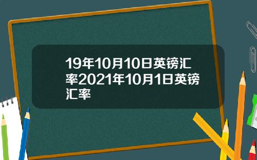 19年10月10日英镑汇率2021年10月1日英镑汇率