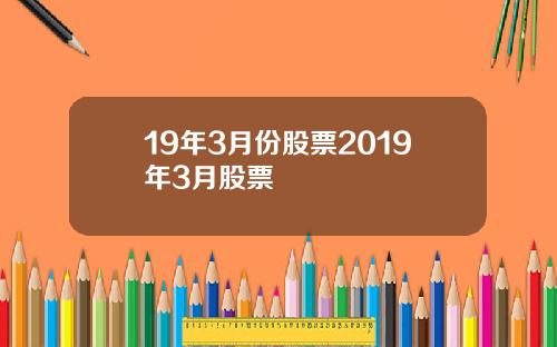 19年3月份股票2019年3月股票