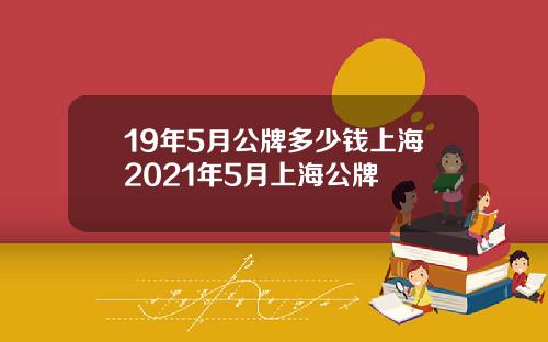 19年5月公牌多少钱上海2021年5月上海公牌