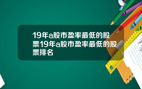 19年a股市盈率最低的股票19年a股市盈率最低的股票排名