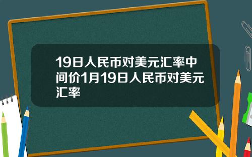 19日人民币对美元汇率中间价1月19日人民币对美元汇率