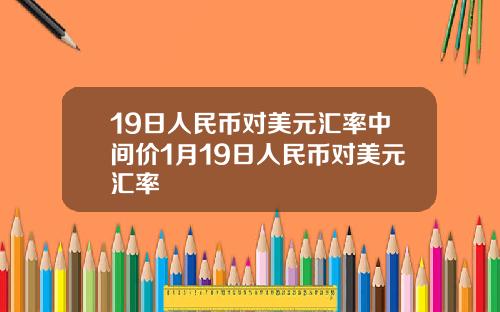 19日人民币对美元汇率中间价1月19日人民币对美元汇率