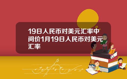 19日人民币对美元汇率中间价1月19日人民币对美元汇率
