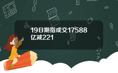 19日期指成交17588亿减221