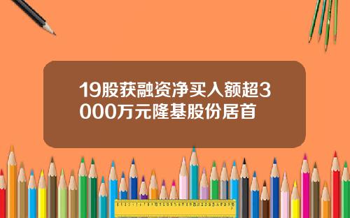 19股获融资净买入额超3000万元隆基股份居首