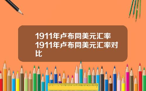 1911年卢布同美元汇率1911年卢布同美元汇率对比