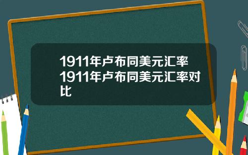 1911年卢布同美元汇率1911年卢布同美元汇率对比