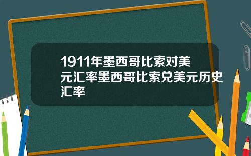 1911年墨西哥比索对美元汇率墨西哥比索兑美元历史汇率