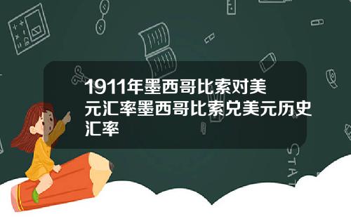 1911年墨西哥比索对美元汇率墨西哥比索兑美元历史汇率