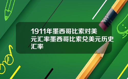 1911年墨西哥比索对美元汇率墨西哥比索兑美元历史汇率