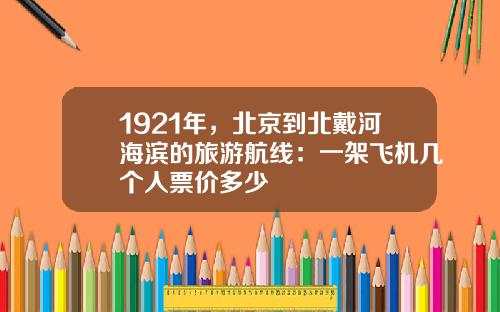 1921年，北京到北戴河海滨的旅游航线：一架飞机几个人票价多少
