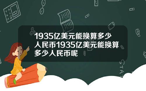 1935亿美元能换算多少人民币1935亿美元能换算多少人民币呢