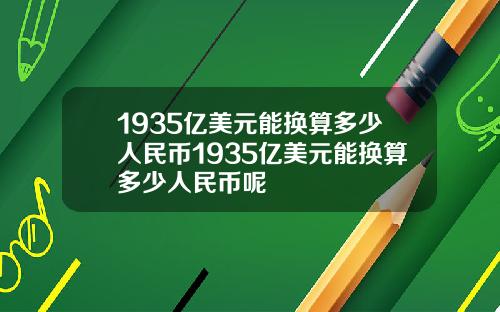 1935亿美元能换算多少人民币1935亿美元能换算多少人民币呢