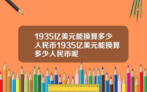 1935亿美元能换算多少人民币1935亿美元能换算多少人民币呢