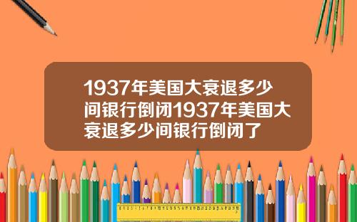 1937年美国大衰退多少间银行倒闭1937年美国大衰退多少间银行倒闭了