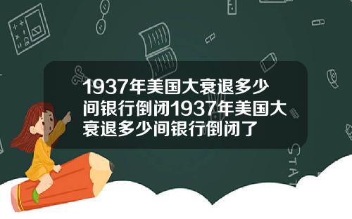 1937年美国大衰退多少间银行倒闭1937年美国大衰退多少间银行倒闭了