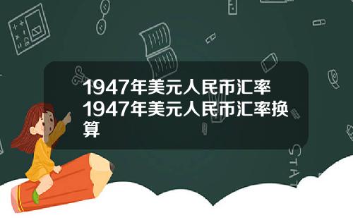 1947年美元人民币汇率1947年美元人民币汇率换算