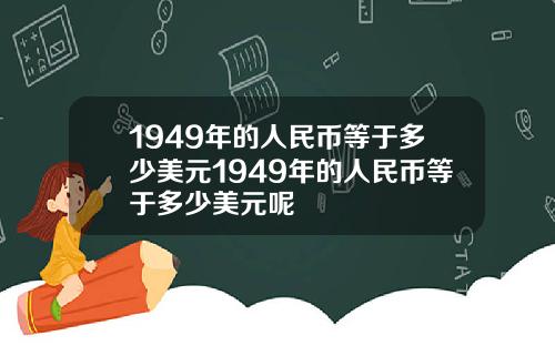 1949年的人民币等于多少美元1949年的人民币等于多少美元呢
