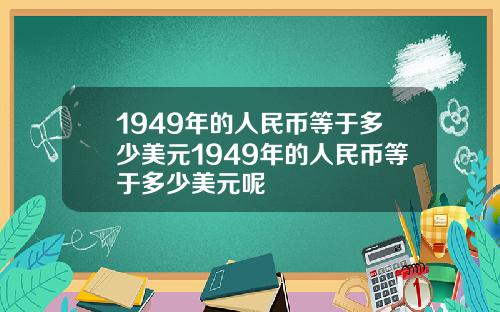1949年的人民币等于多少美元1949年的人民币等于多少美元呢
