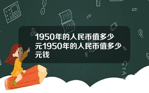 1950年的人民币值多少元1950年的人民币值多少元钱