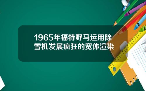 1965年福特野马运用除雪机发展疯狂的宽体渲染
