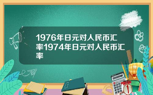 1976年日元对人民币汇率1974年日元对人民币汇率