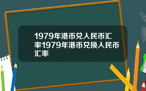 1979年港币兑人民币汇率1979年港币兑换人民币汇率